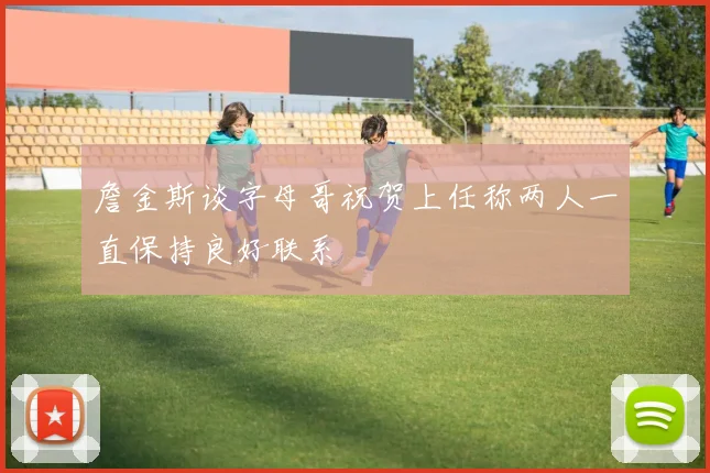 詹金斯谈字母哥祝贺上任称两人一直保持良好联系