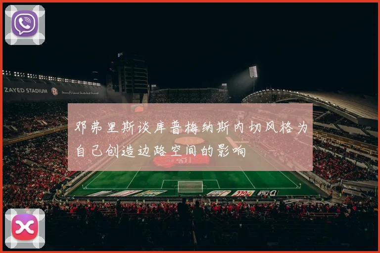 邓弗里斯谈库普梅纳斯内切风格为自己创造边路空间的影响