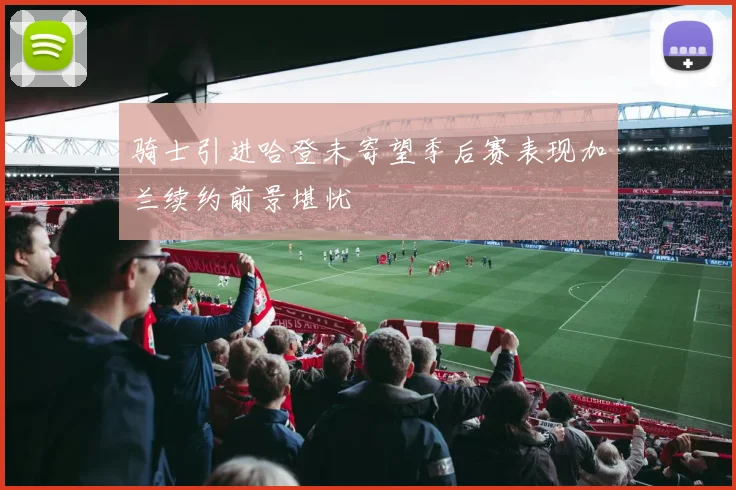 骑士引进哈登未寄望季后赛表现加兰续约前景堪忧