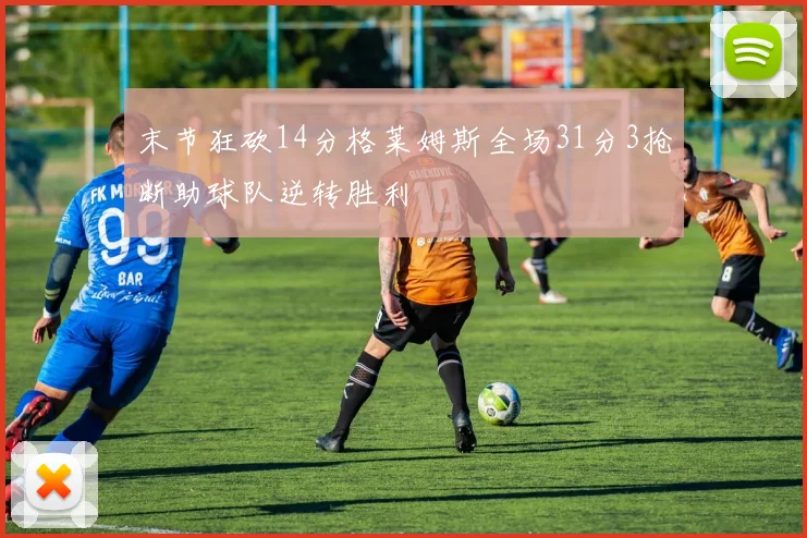 末节狂砍14分格莱姆斯全场31分3抢断助球队逆转胜利