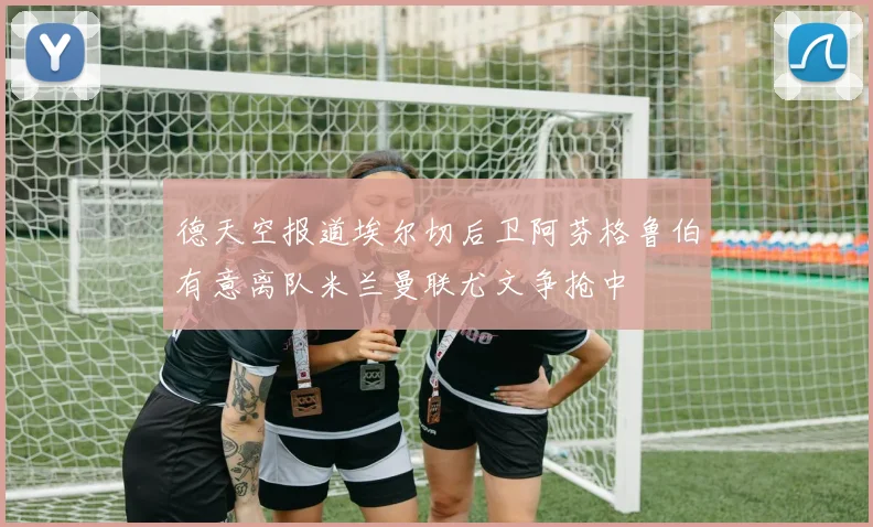 德天空报道埃尔切后卫阿芬格鲁伯有意离队米兰曼联尤文争抢中