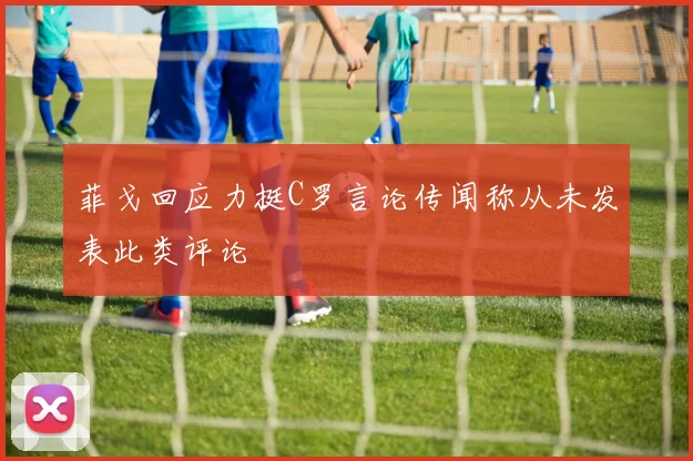 菲戈回应力挺C罗言论传闻称从未发表此类评论